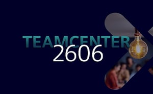 Teamcenter 2606 - Die Highlights des aktuellen Major Releases